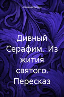Дивный Серафим. Из жития святого. Пересказ - Александр Катеров