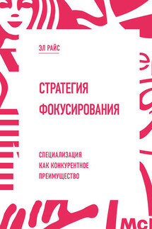 Стратегия фокусирования. Специализация как конкурентное преимущество - Эл Райс