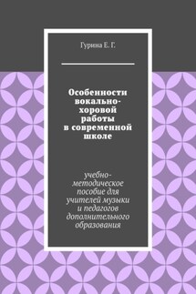 Особенности вокально-хоровой работы в современной школе. Учебно-методическое пособие для учителей музыки и педагогов дополнительного образования - Екатерина Гурина