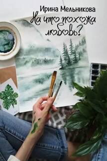 На что похожа любовь? - Ирина Мельникова