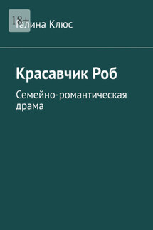 Красавчик Роб. Семейно-романтическая драма - Галина Клюс