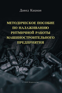 Методическое пособие по налаживанию ритмичной работы машиностроительного предприятия - Давид Кацман