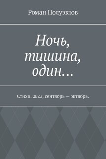 Ночь, тишина, один… Стихи. 2023, сентябрь – октябрь. - Роман Полуэктов