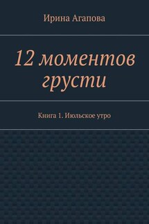 12 моментов грусти. Книга 1. Июльское утро - Ирина Агапова