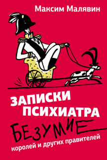 Записки психиатра. Безумие королей и других правителей - Максим Малявин