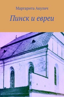 Пинск и евреи. История, Холокост, наши дни - Маргарита Акулич