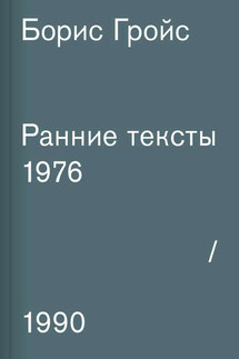 Ранние тексты. 1976–1990 - Борис Гройс