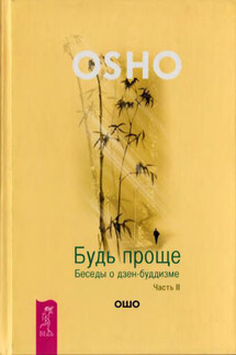 Будь проще. Беседы о дзен-буддизме. Часть II - Бхагаван Раджниш (Ошо)