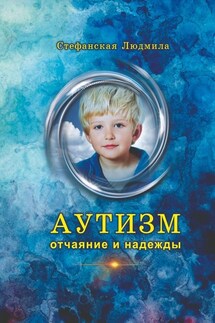 Аутизм – отчаяние и надежды - Людмила Стефанская