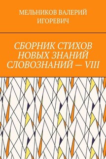 СБОРНИК СТИХОВ НОВЫХ ЗНАНИЙ СЛОВОЗНАНИЙ – VIII - ВАЛЕРИЙ МЕЛЬНИКОВ