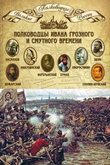 Полководцы Ивана Грозного и Смутного времени. Алексей Басманов, Семен Микулинский, Михаил Воротынский, Ермак, Дмитрий Хворостинин, Михаил Шеин, Дмитрий Пожарский, Михаил Скопин-Шуйский - Михаил Мягков