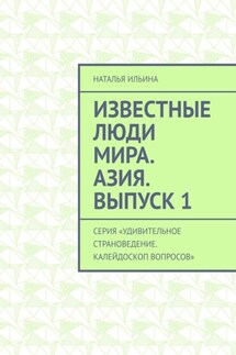 Известные люди мира. Азия. Выпуск 1. Серия «Удивительное страноведение. Калейдоскоп вопросов» - Наталья Ильина