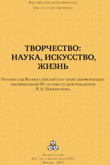 Творчество: наука, искусство, жизнь. Материалы Всероссийской научной конференции, посвященной 95-летию со дня рождения Я. А. Пономарева, ИП РАН, 24-25 сентября 2015 г. - Коллектив авторов