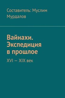 Вайнахи. Экспедиция в прошлое. XVI – XIX век - Джабраил Мурдалов