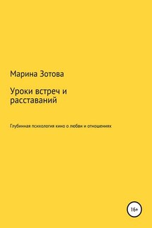 Уроки встреч и расставаний. 30+1 история, которая заканчивается хорошо. Глубинная психология кино о любви и отношениях - Марина Зотова