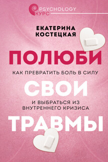 Полюби свои травмы. Как превратить боль в силу и выбраться из внутреннего кризиса - Екатерина Костецкая
