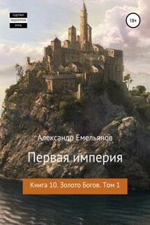 Первая империя. Книга 10. Золото богов. Том 1 - Александр Емельянов