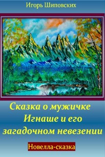 Сказка о мужичке Игнаше и его загадочном невезении - Игорь Шиповских