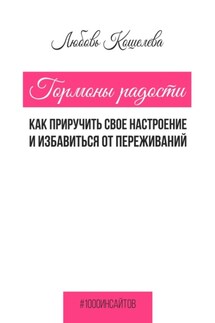 Гормоны радости. Как приручить свое настроение и избавиться от переживаний - Любовь Кошелева