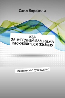 Как за #100ДнейЧелленджа вдохновиться Жизнью. Практическое руководство - Олеся Дорофеева