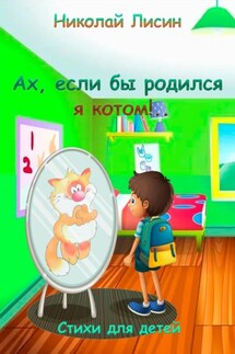 Ах, если бы родился я котом!.. Стихи для детей - Николай Лисин