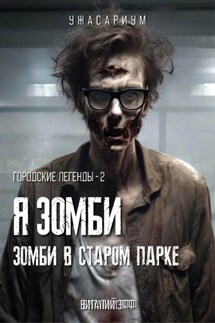 Городские легенды – 2. Я зомби. Зомби в старом парке - Виталий Эфф