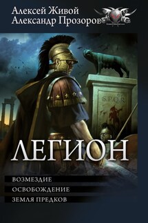 Легион: Возмездие. Освобождение. Земля предков - Александр Дмитриевич Прозоров, Алексей Живой