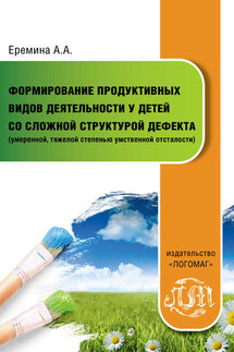 Формирование продуктивных видов деятельности у детей со сложной структурой дефекта (умеренной, тяжелой степенью умственной отсталости) - Анна Еремина