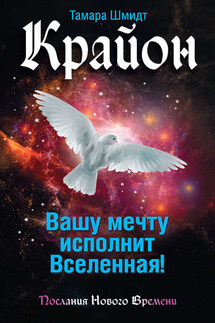 Крайон. Вашу мечту исполнит Вселенная! - Тамара Шмидт