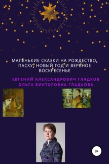 Маленькие сказки на Рождество, Пасху, Новый Год и Вербное воскресенье - Ольга Викторовна Гладкова, Евгений Александрович Гладков