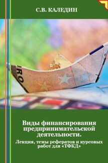 Виды финансирования предпринимательской деятельности. Лекция, темы рефератов и курсовых работ для «ТФКД» - Сергей Каледин