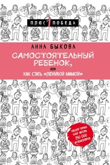 Самостоятельный ребенок, или Как стать «ленивой мамой» - Анна Быкова