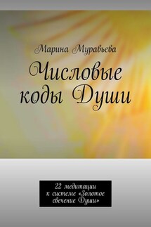Числовые коды Души. 22 медитации к системе «Золотое свечение Души» - Марина Муравьева