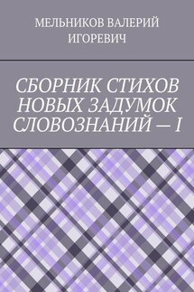 СБОРНИК СТИХОВ НОВЫХ ЗАДУМОК СЛОВОЗНАНИЙ – I - ВАЛЕРИЙ МЕЛЬНИКОВ