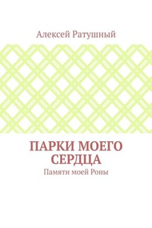 Парки моего сердца. Памяти моей Роны - Алексей Ратушный