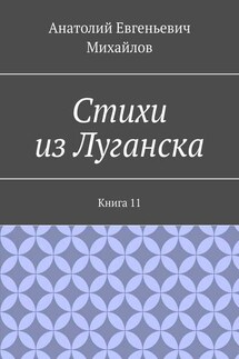 Стихи из Луганска. Книга 11 - Анатолий Михайлов