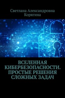 Вселенная кибербезопасности. Простые решения сложных задач - Светлана Корягина