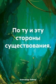 По ту и эту стороны существования. - Александр Либиэр