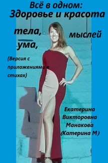 Всё в одном: Здоровье и красота тела, ума, мыслей (версия с приложениями в стихах) - Екатерина (КатеринаМ) Манакова