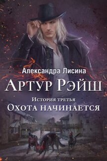 Артур Рэйш. История третья. Охота начинается - Александра Лисина