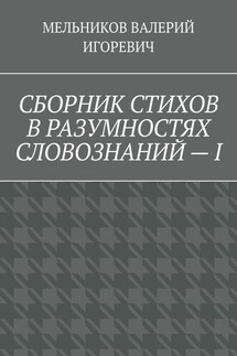 СБОРНИК СТИХОВ В РАЗУМНОСТЯХ СЛОВОЗНАНИЙ – I - ВАЛЕРИЙ МЕЛЬНИКОВ