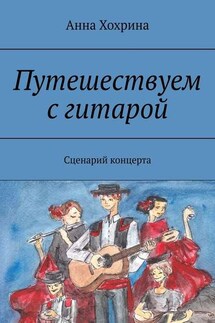 Путешествуем с гитарой. Сценарий концерта - Анна Хохрина