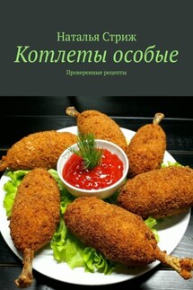 Котлеты особые. Проверенные рецепты - Наталья Стриж