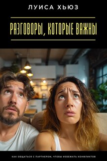 Разговоры, которые важны. Как общаться с партнером, чтобы избежать конфликтов - Луиса Хьюз
