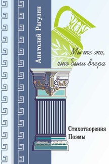 Мы те же, что были вчера. Стихотворения, поэмы - Анатолий Рагузин