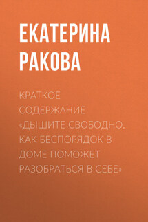 Краткое содержание «Дышите свободно. Как беспорядок в доме поможет разобраться в себе» - Ракова Екатерина