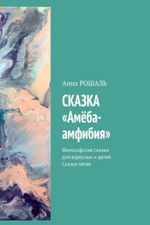 Сказка «Амёба-амфибия». Философские сказки для взрослых и детей. Сказка пятая - Анна Рошаль