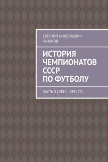 История чемпионатов СССР по футболу. Часть 5 (1981—1991 гг.) - Евгений Казаков