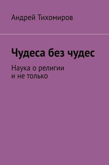 Чудеса без чудес. Наука о религии и не только - Андрей Тихомиров