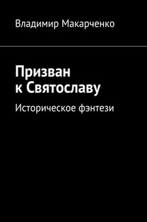 Призван к Святославу. Историческое фэнтези - Владимир Макарченко